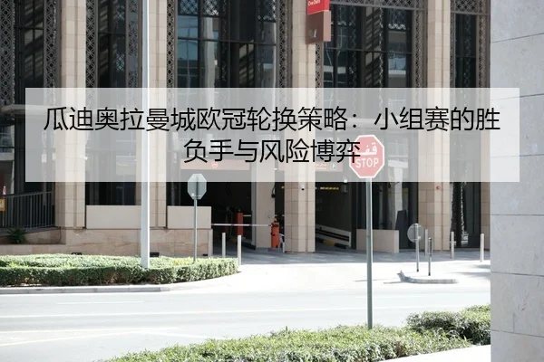 瓜迪奥拉曼城欧冠轮换策略：小组赛的胜负手与风险博弈