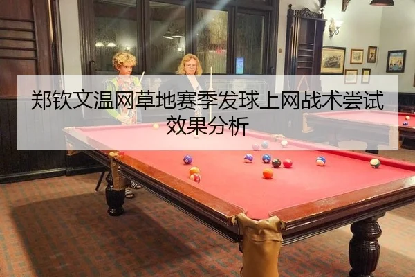 郑钦文温网草地赛季发球上网战术尝试效果分析