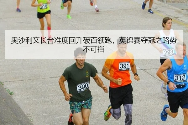 奥沙利文长台准度回升破百领跑，英锦赛夺冠之路势不可挡