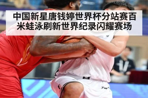 中国新星唐钱婷世界杯分站赛百米蛙泳刷新世界纪录闪耀赛场