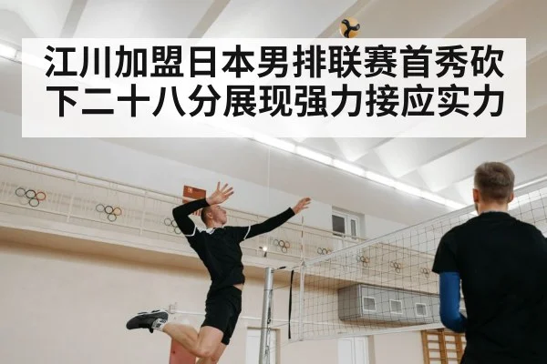 江川加盟日本男排联赛首秀砍下二十八分展现强力接应实力